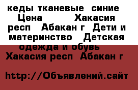 кеды тканевые  синие › Цена ­ 150 - Хакасия респ., Абакан г. Дети и материнство » Детская одежда и обувь   . Хакасия респ.,Абакан г.